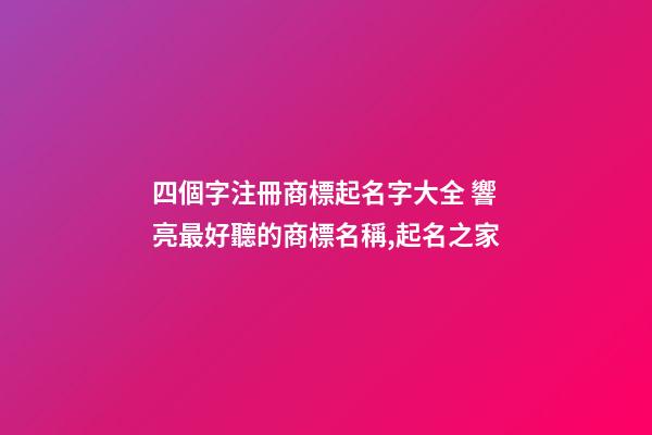 四個字注冊商標起名字大全 響亮最好聽的商標名稱,起名之家-第1張-商標起名-玄機派